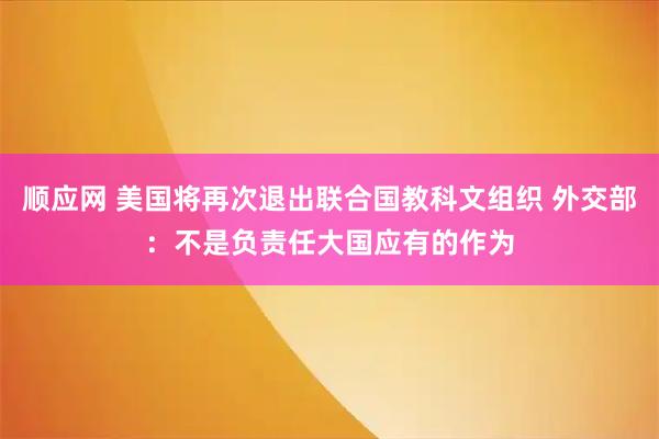 顺应网 美国将再次退出联合国教科文组织 外交部：不是负责任大国应有的作为